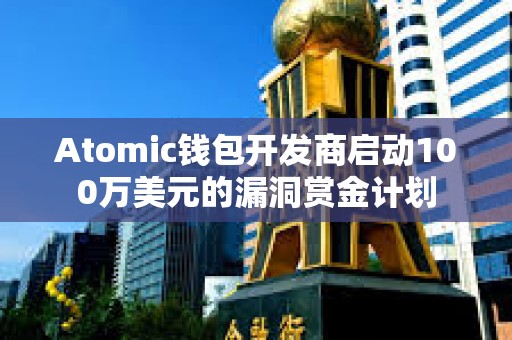 Atomic錢包開發商啟動100萬美元的漏洞賞金計劃