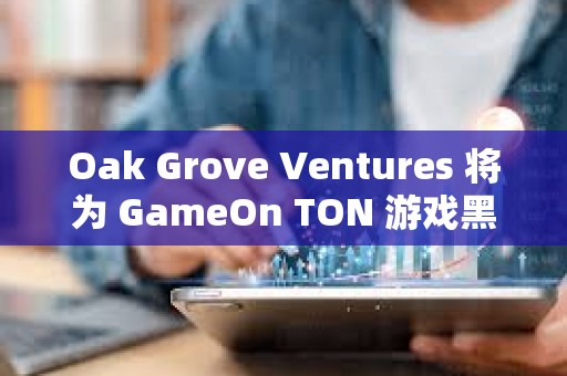 Oak Grove Ventures 將為 GameOn TON 游戲黑客松提供定制支持