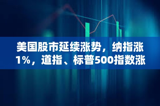 美國股市延續漲勢，納指漲1%，道指、標普500指數漲0.8%