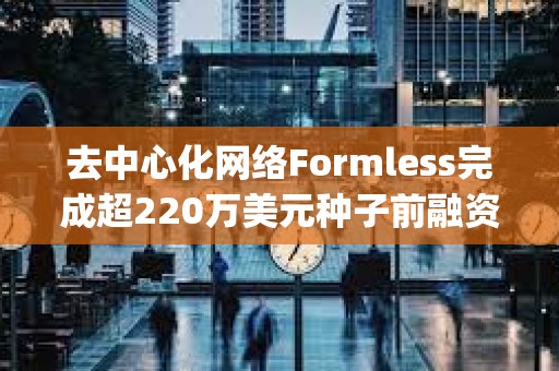 去中心化網絡Formless完成超220萬美元種子前融資，a16z crypto參投