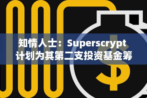 知情人士：Superscrypt 計劃為其第二支投資基金籌集至多 1 億美元