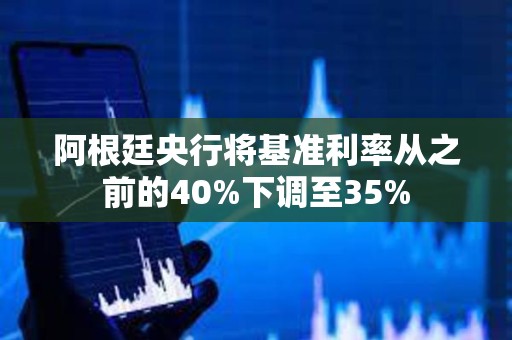 阿根廷央行將基準利率從之前的40%下調至35%