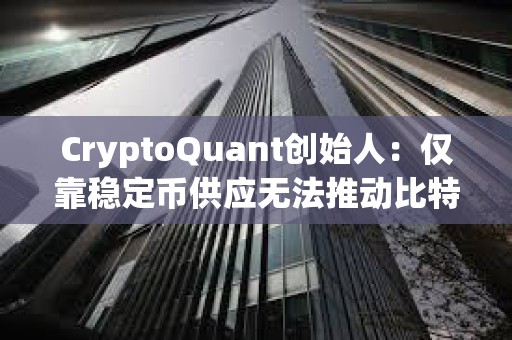 CryptoQuant創始人：僅靠穩定幣供應無法推動比特幣上漲