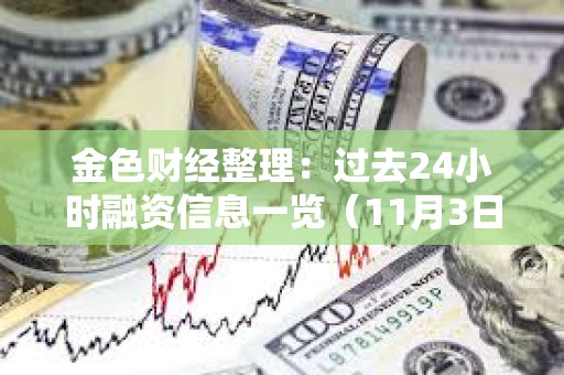 金色財經整理：過去24小時融資信息一覽（11月3日）