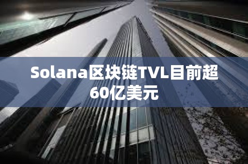 Solana區(qū)塊鏈TVL目前超60億美元