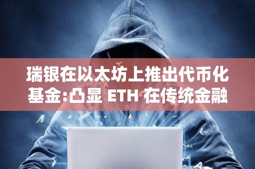 瑞銀在以太坊上推出代幣化基金:凸顯 ETH 在傳統(tǒng)金融領(lǐng)域的潛力