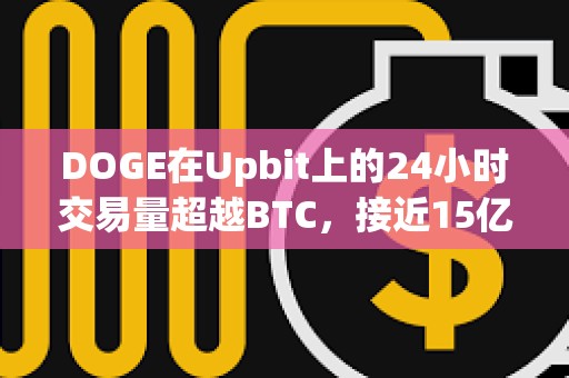 DOGE在Upbit上的24小時交易量超越BTC，接近15億美元