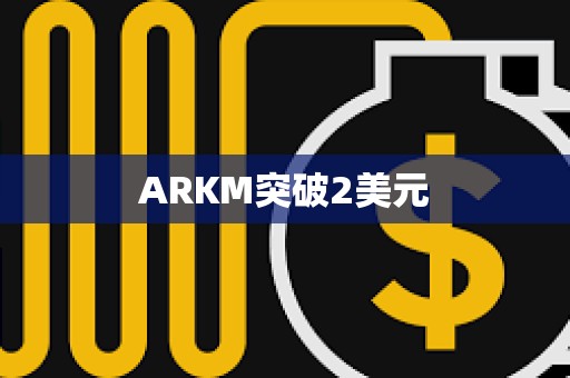 ARKM突破2美元