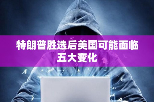 特朗普勝選后美國可能面臨五大變化