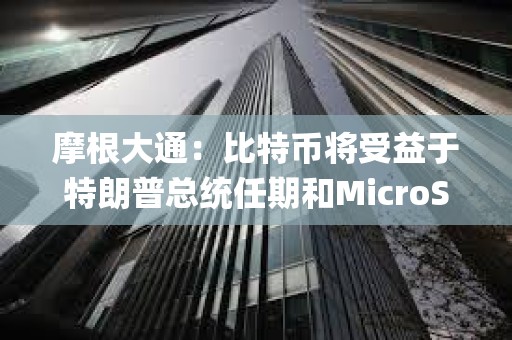 摩根大通：比特幣將受益于特朗普總統任期和MicroStrategy的計劃
