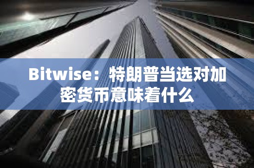 Bitwise：特朗普當選對加密貨幣意味著什么