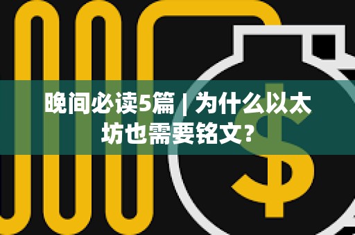 晚間必讀5篇 | 為什么以太坊也需要銘文？