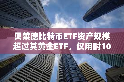 貝萊德比特幣ETF資產規模超過其黃金ETF，僅用時10個月