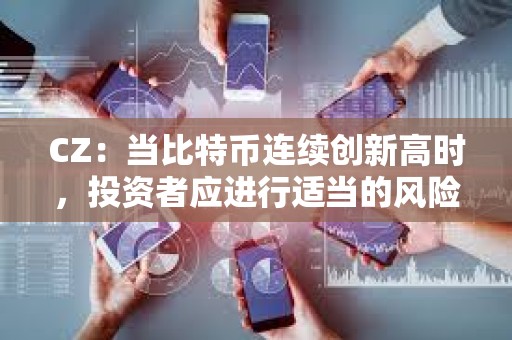 CZ：當比特幣連續創新高時，投資者應進行適當的風險管理