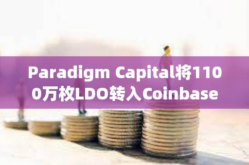 Paradigm Capital將1100萬枚LDO轉入Coinbase ，價值1400萬美元