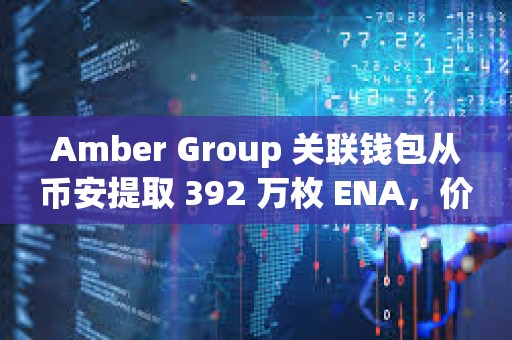 Amber Group 關(guān)聯(lián)錢包從幣安提取 392 萬枚 ENA，價值約 218 萬美元