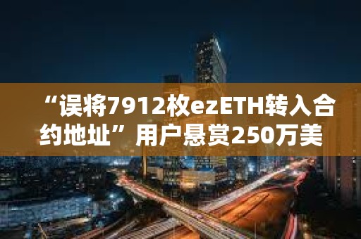 “誤將7912枚ezETH轉入合約地址”用戶懸賞250萬美元以助其收回資金