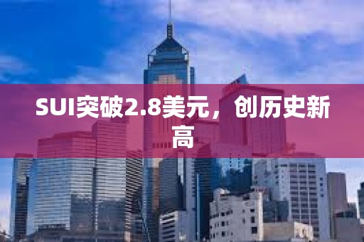 SUI突破2.8美元，創(chuàng)歷史新高