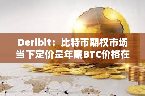 Deribit：比特幣期權(quán)市場當下定價是年底BTC價格在68000-95000美元之間