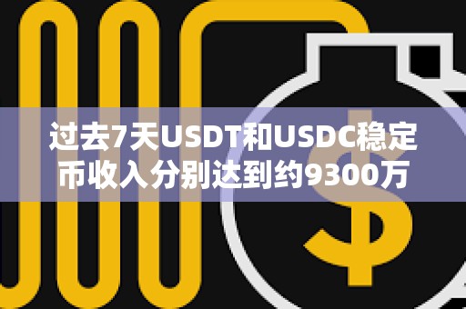 過去7天USDT和USDC穩(wěn)定幣收入分別達到約9300萬美元和2800萬美元