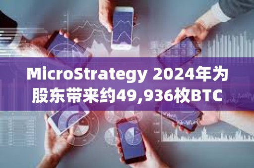 MicroStrategy 2024年為股東帶來(lái)約49,936枚BTC凈收益