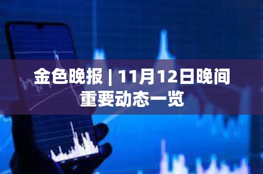 金色晚報 | 11月12日晚間重要動態一覽