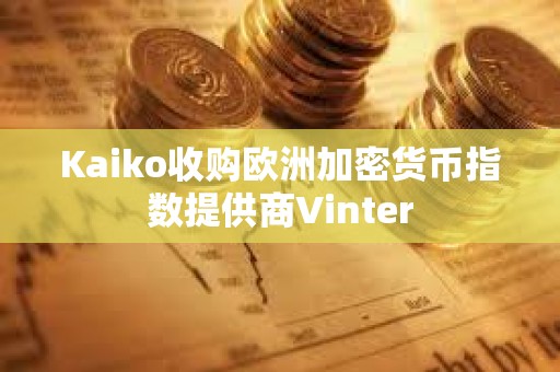 Kaiko收購歐洲加密貨幣指數提供商Vinter