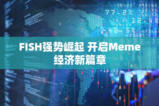 FISH強勢崛起 開啟Meme經濟新篇章