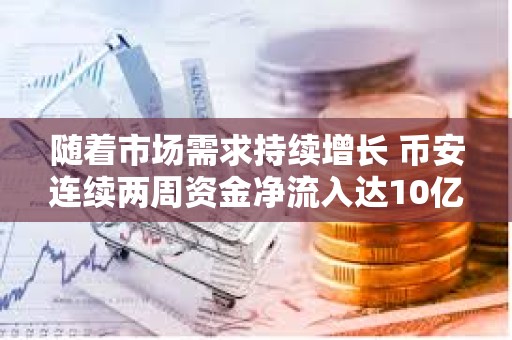 隨著市場需求持續增長 幣安連續兩周資金凈流入達10億美元