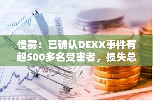 慢霧：已確認DEXX事件有超500多名受害者，損失總額約1300萬美元