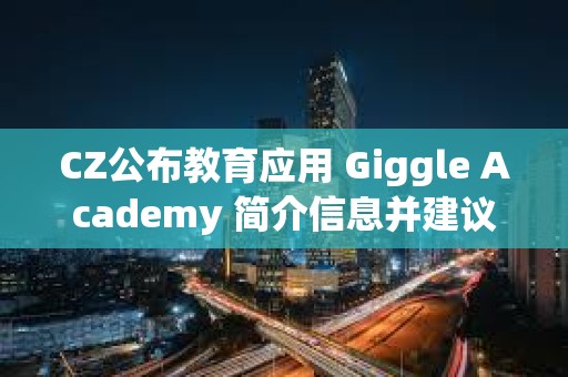 CZ公布教育應用 Giggle Academy 簡介信息并建議社區提供反饋