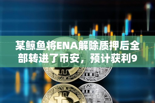 某鯨魚將ENA解除質押后全部轉進了幣安，預計獲利90萬美元