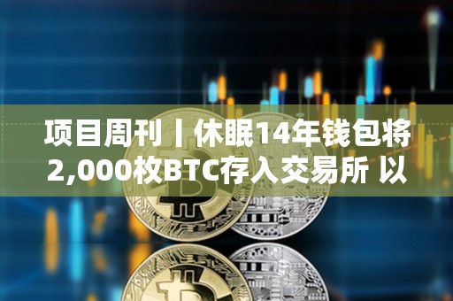 項目周刊丨休眠14年錢包將2,000枚BTC存入交易所 以太坊ETF過去一周交易量創紀錄