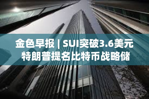 金色早報 | SUI突破3.6美元 特朗普提名比特幣戰略儲備負責人
