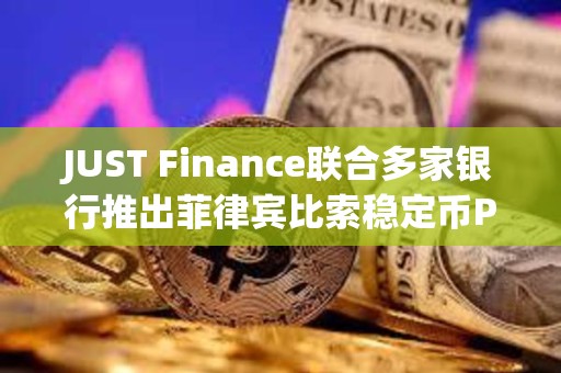 JUST Finance聯合多家銀行推出菲律賓比索穩定幣PHPX