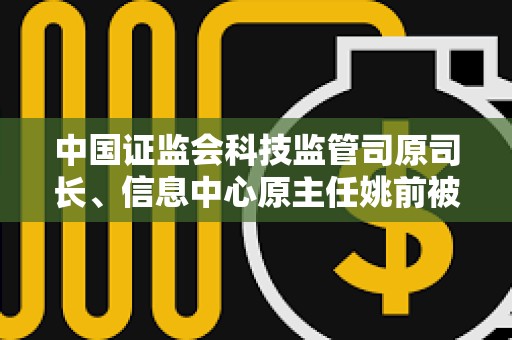 中國證監會科技監管司原司長、信息中心原主任姚前被開除黨籍和公職