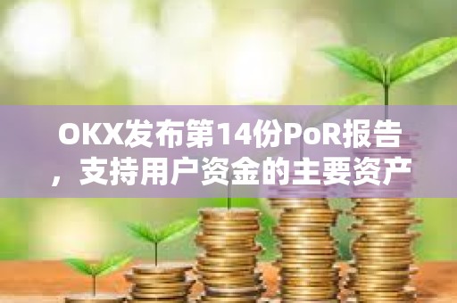 OKX發布第14份PoR報告，支持用戶資金的主要資產達149億美元