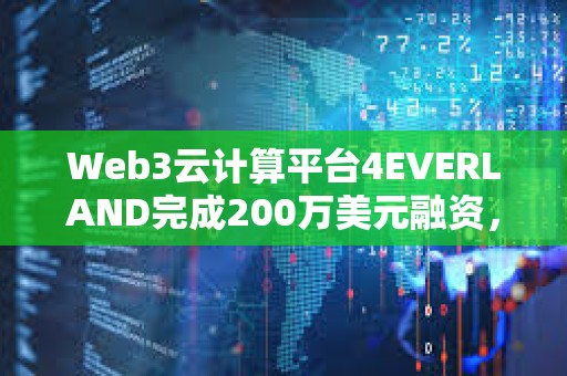 Web3云計算平臺4EVERLAND完成200萬美元融資，Arweave等參投