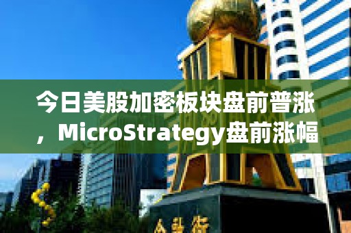 今日美股加密板塊盤前普漲，MicroStrategy盤前漲幅4.2%