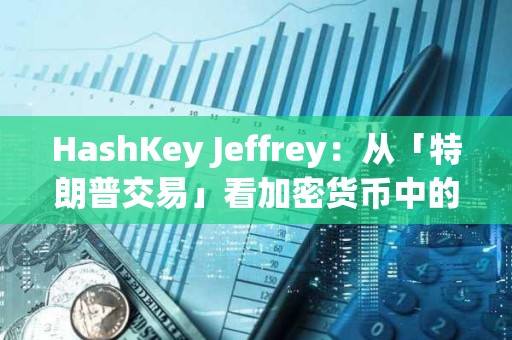 HashKey Jeffrey：從「特朗普交易」看加密貨幣中的個人崇拜
