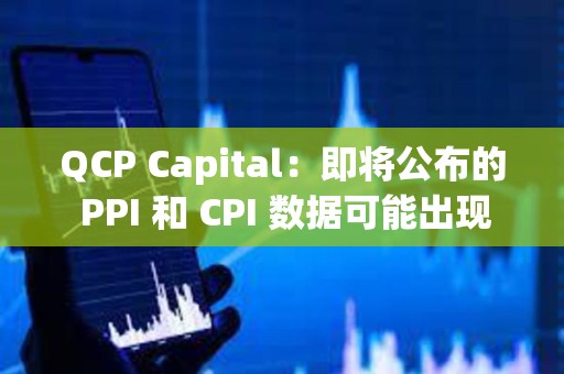 QCP Capital：即將公布的 PPI 和 CPI 數據可能出現上行風險，比特幣期權市場顯示謹慎情緒