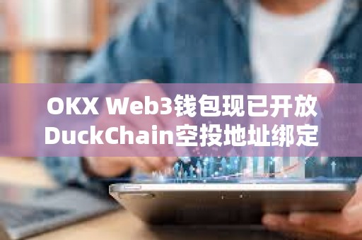 OKX Web3錢包現(xiàn)已開放DuckChain空投地址綁定，并即將支持空投申領(lǐng)