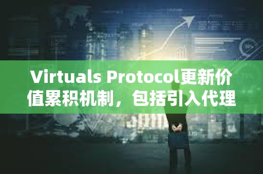 Virtuals Protocol更新價(jià)值累積機(jī)制，包括引入代理合作伙伴機(jī)制