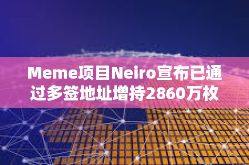 Meme項(xiàng)目Neiro宣布已通過多簽地址增持2860萬枚DOG代幣