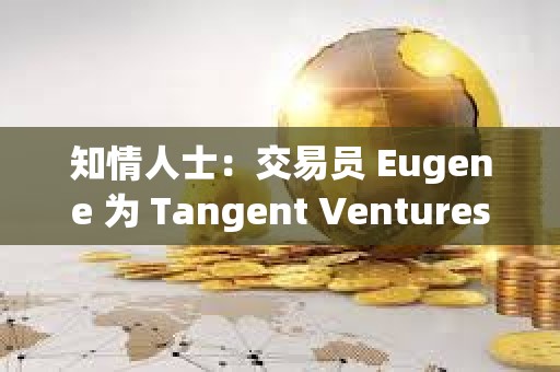 知情人士：交易員 Eugene 為 Tangent Ventures 聯(lián)創(chuàng)，涉嫌違規(guī)宣傳 ENA 代幣