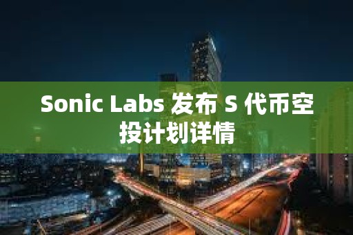 Sonic Labs 發布 S 代幣空投計劃詳情