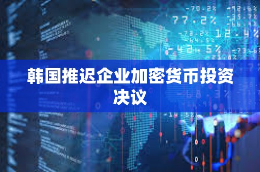 韓國推遲企業加密貨幣投資決議