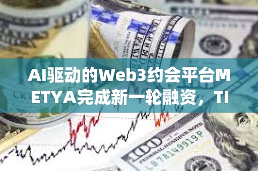 AI驅動的Web3約會平臺METYA完成新一輪融資，TIDO Capital等參投