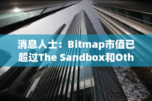 消息人士：Bitmap市值已超過The Sandbox和Otherdeed的市值之和