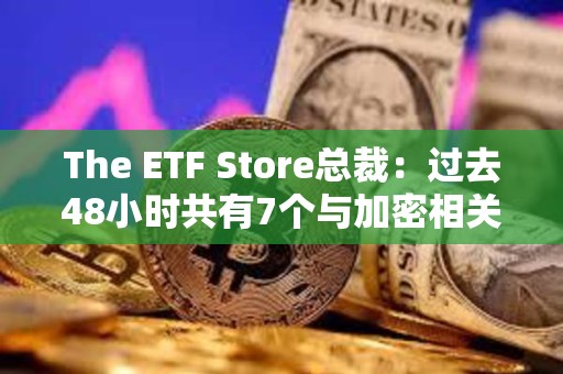The ETF Store總裁：過去48小時共有7個與加密相關的ETF申請